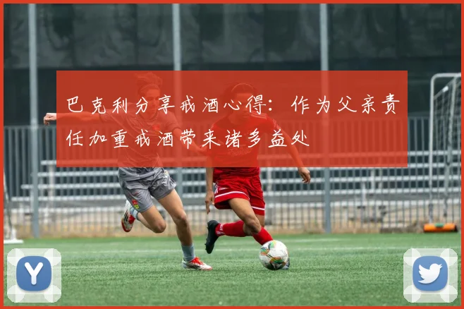 巴克利分享戒酒心得：作为父亲责任加重戒酒带来诸多益处