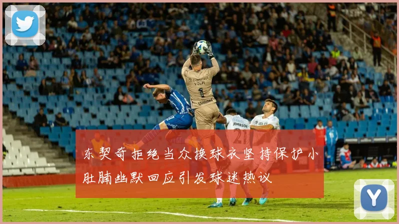 东契奇拒绝当众换球衣坚持保护小肚腩幽默回应引发球迷热议