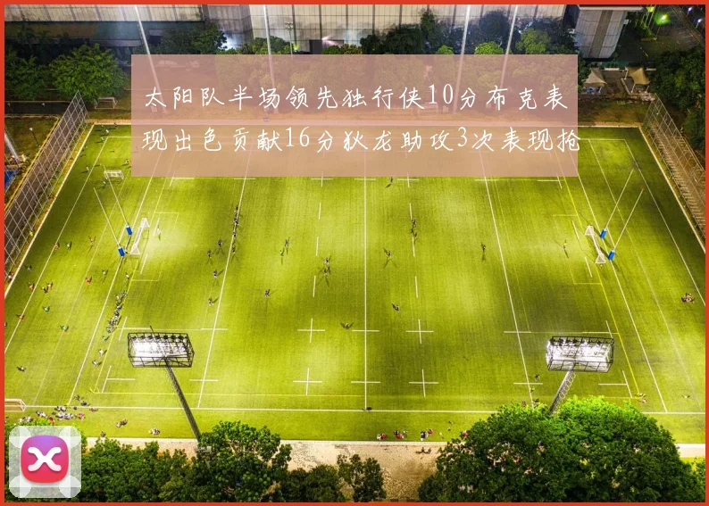 太阳队半场领先独行侠10分布克表现出色贡献16分狄龙助攻3次表现抢眼