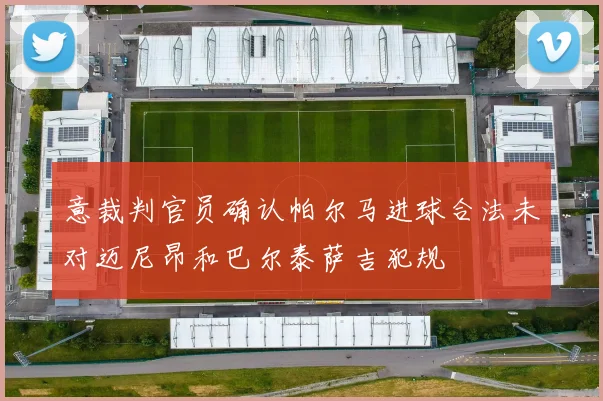 意裁判官员确认帕尔马进球合法未对迈尼昂和巴尔泰萨吉犯规