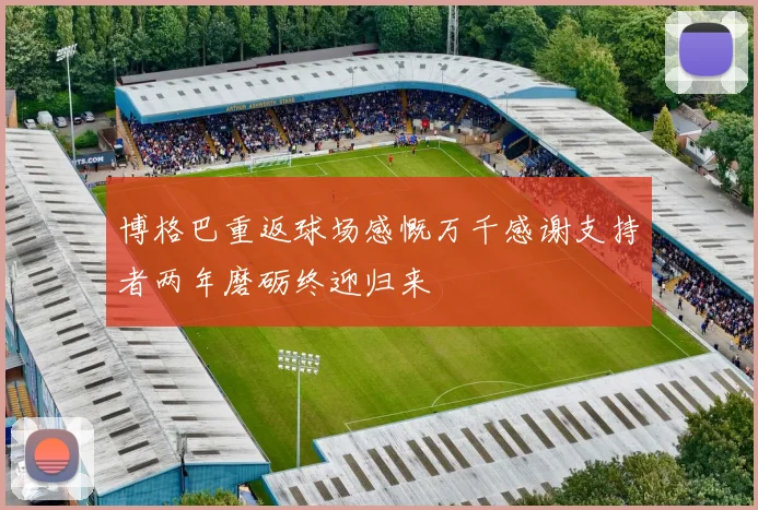 博格巴重返球场感慨万千感谢支持者两年磨砺终迎归来