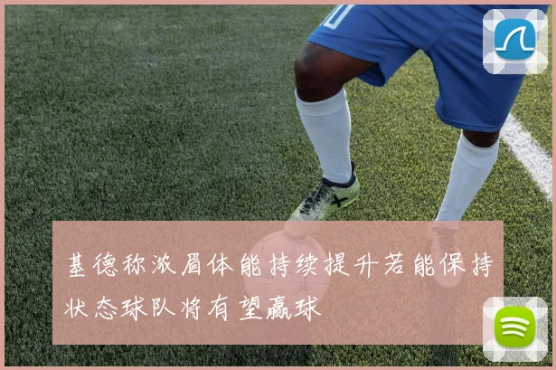 基德称浓眉体能持续提升若能保持状态球队将有望赢球