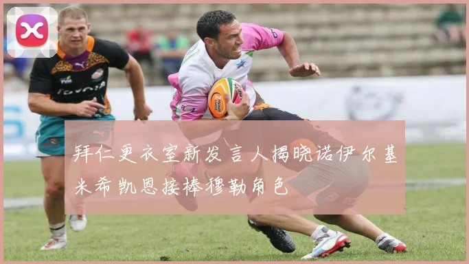 拜仁更衣室新发言人揭晓诺伊尔基米希凯恩接棒穆勒角色