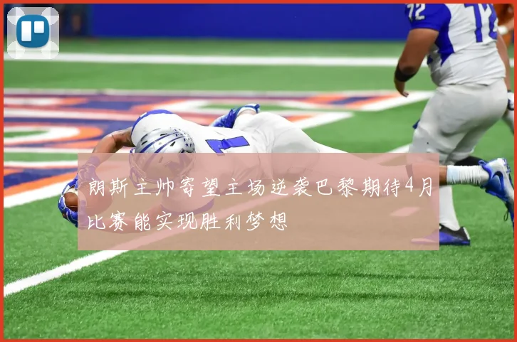 朗斯主帅寄望主场逆袭巴黎期待4月比赛能实现胜利梦想