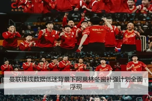 曼联锋线数据低迷背景下阿莫林冬窗补强计划全面浮现